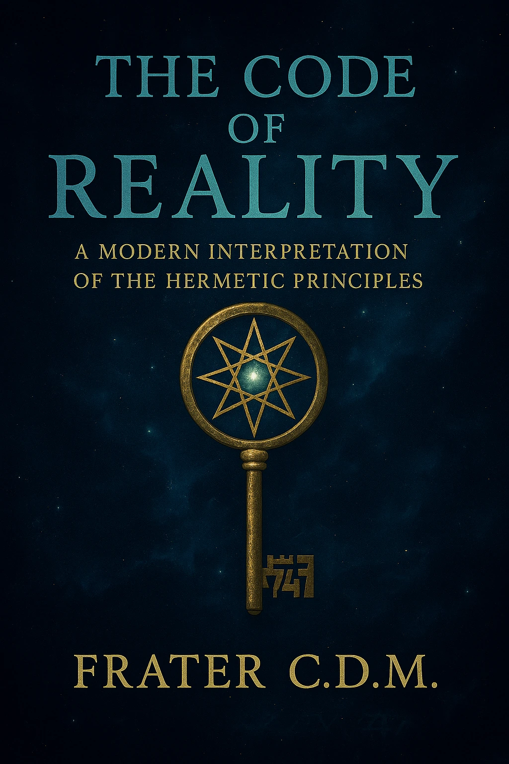 The Code of Reality: A Modern Interpretation of the Hermetic Principles, by Frater C.D.M.